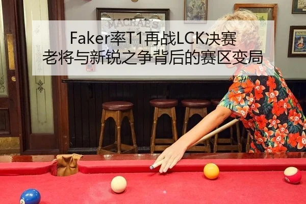Faker率T1再战LCK决赛 老将与新锐之争背后的赛区变局
